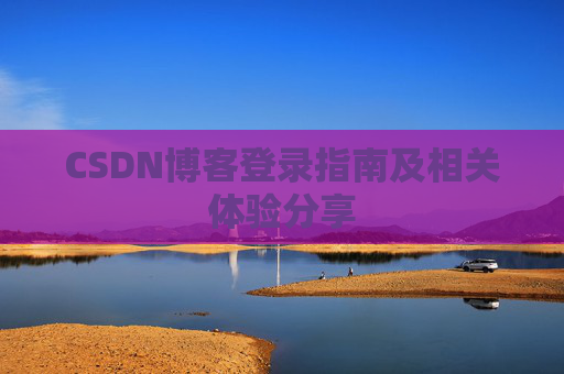 CSDN博客登录指南及相关体验分享