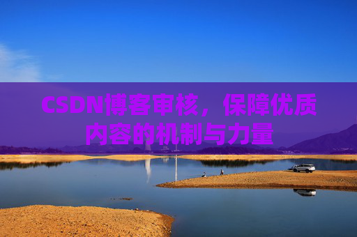 CSDN博客审核，保障优质内容的机制与力量